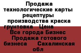 Продажа технологические карты (рецептуры) производства краска,грунтовка › Цена ­ 30 000 - Все города Бизнес » Продажа готового бизнеса   . Сахалинская обл.